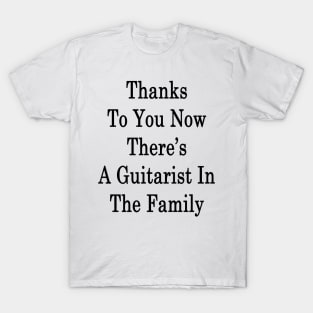 Thanks To You Now There's A Guitarist In The Family T-Shirt